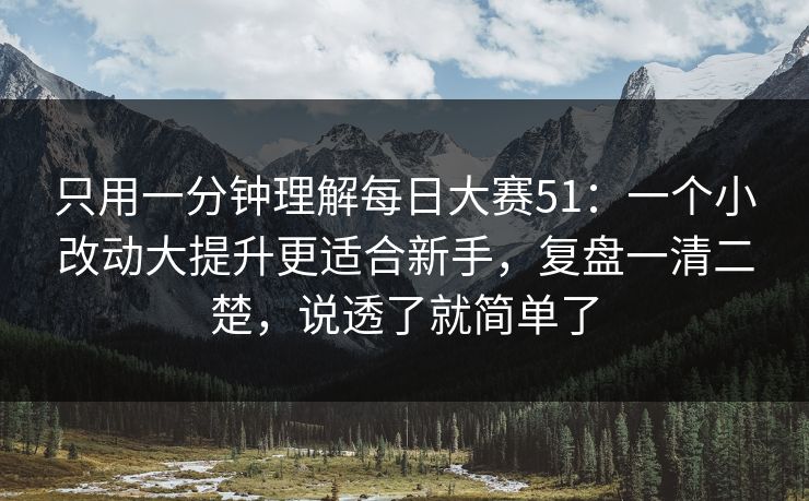 只用一分钟理解每日大赛51：一个小改动大提升更适合新手，复盘一清二楚，说透了就简单了