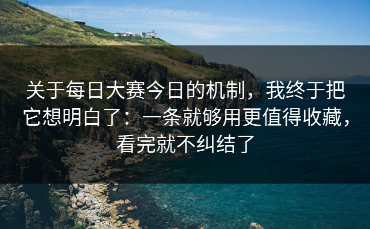 关于每日大赛今日的机制，我终于把它想明白了：一条就够用更值得收藏，看完就不纠结了