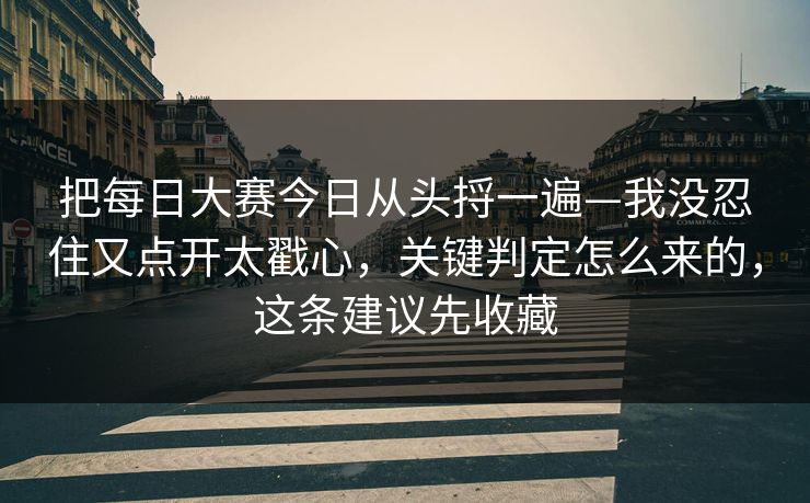 把每日大赛今日从头捋一遍—我没忍住又点开太戳心，关键判定怎么来的，这条建议先收藏
