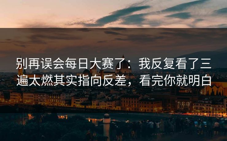 别再误会每日大赛了：我反复看了三遍太燃其实指向反差，看完你就明白