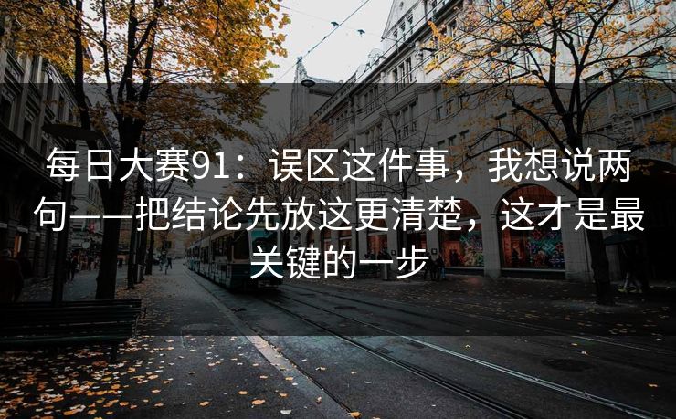 <strong>每日大赛</strong>91：误区这件事，我想说两句——把结论先放这更清楚，这才是最关键的一步