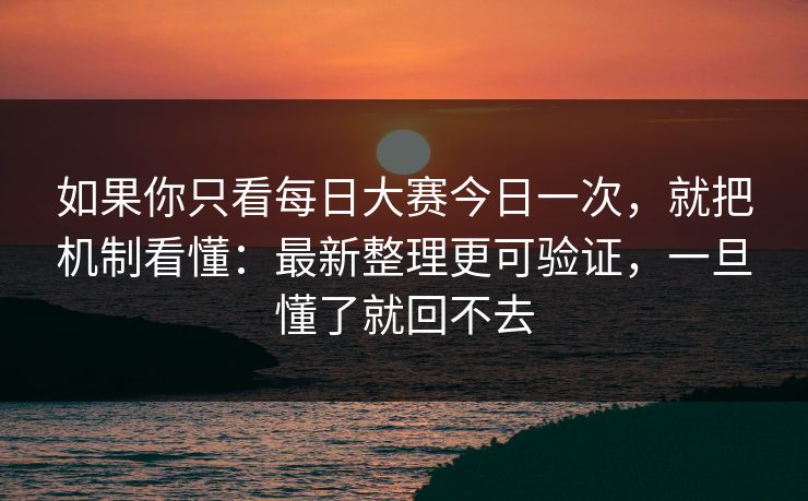 如果你只看每日大赛今日一次,就把机制看懂:最新整理更可验证,一旦懂了就回不去 如果你只看每日大赛今日一次,就把机制看懂:最新整理更可验证,一旦懂了就回不去