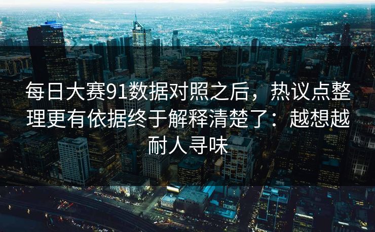 每日大赛91数据对照之后，热议点整理更有依据终于解释清楚了：越想越耐人寻味