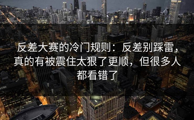 反差大赛的冷门规则：反差别踩雷，真的有被震住太狠了更顺，但很多人都看错了
