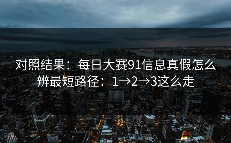 对照结果：<strong>每日大赛</strong>91信息真假怎么辨最短路径：1→2→3这么走